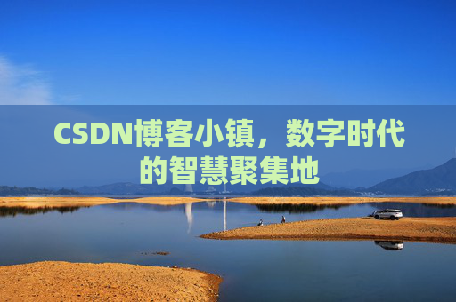 CSDN博客小镇,数字时代的智慧聚集地 CSDN博客小镇,数字时代的智慧聚集地