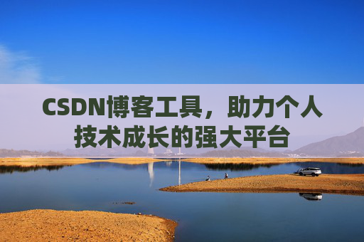 CSDN博客工具,助力个人技术成长的强大平台